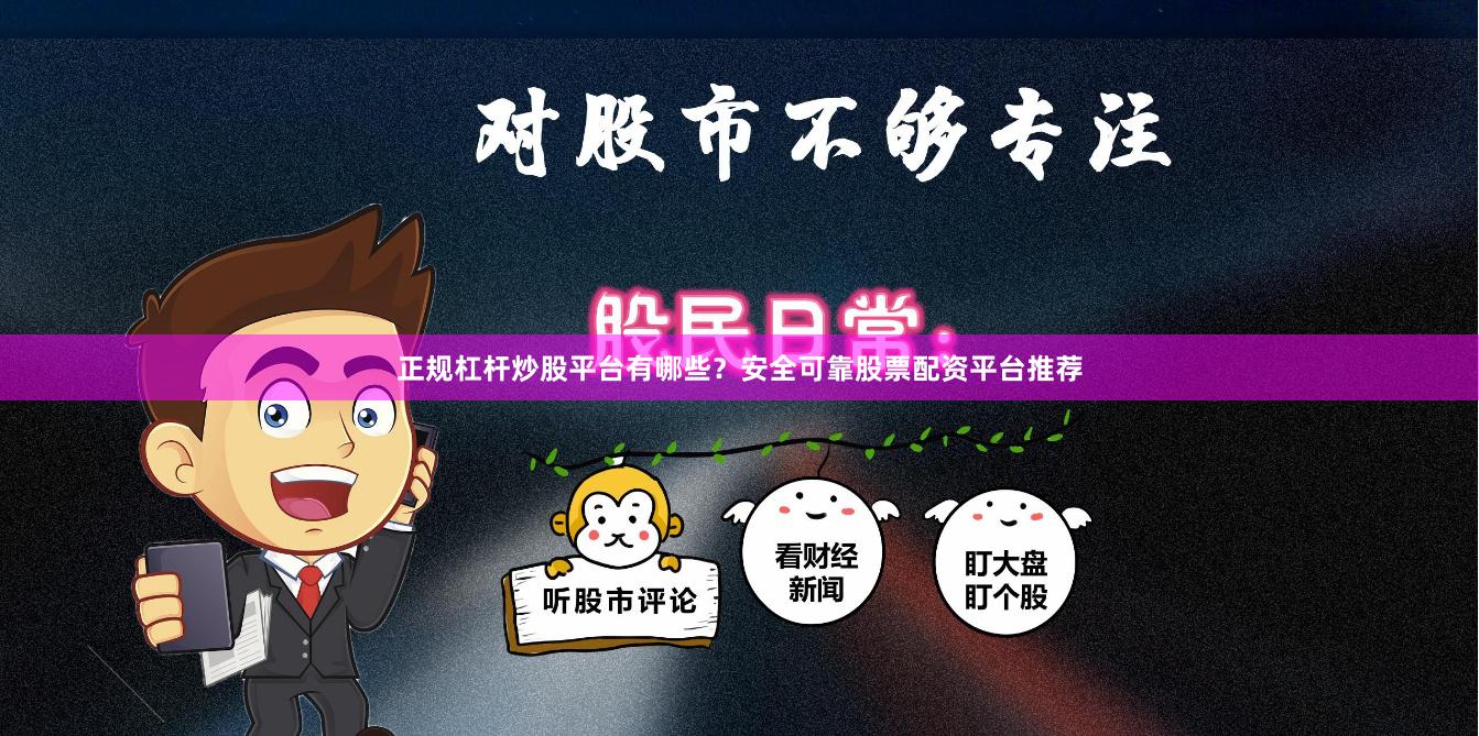 正规杠杆炒股平台有哪些?安全可靠股票配资平台推荐