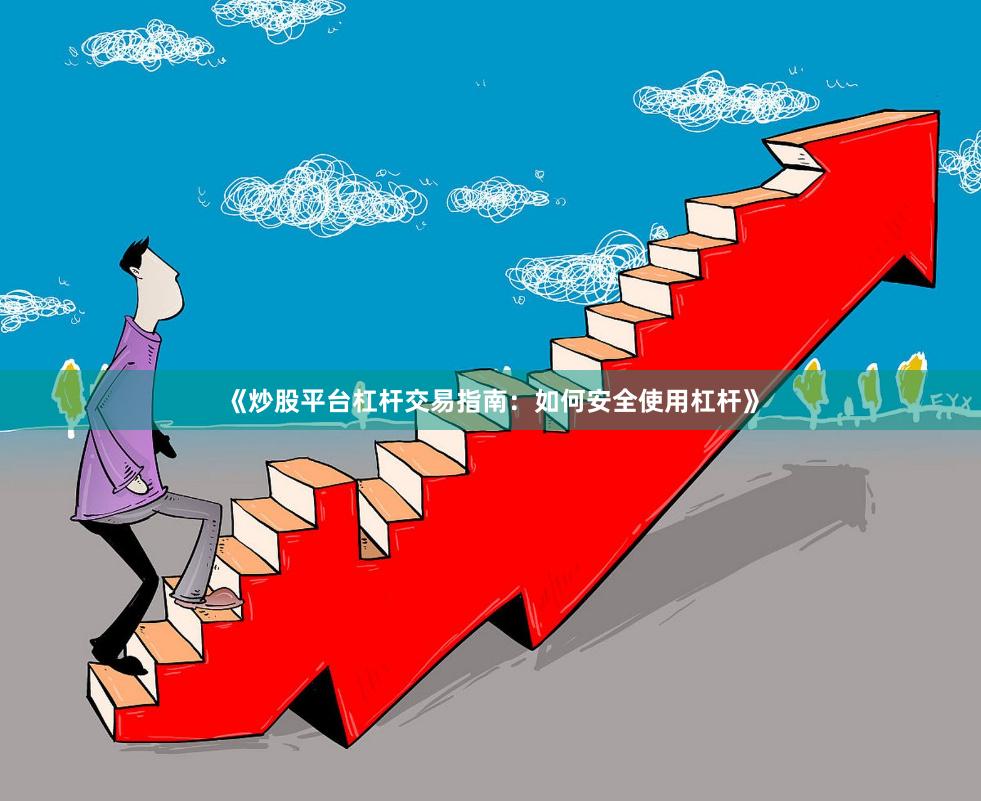 《炒股平台杠杆交易指南：如何安全使用杠杆》