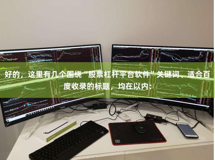 好的，这里有几个围绕“股票杠杆平台软件”关键词、适合百度收录的标题，均在以内：