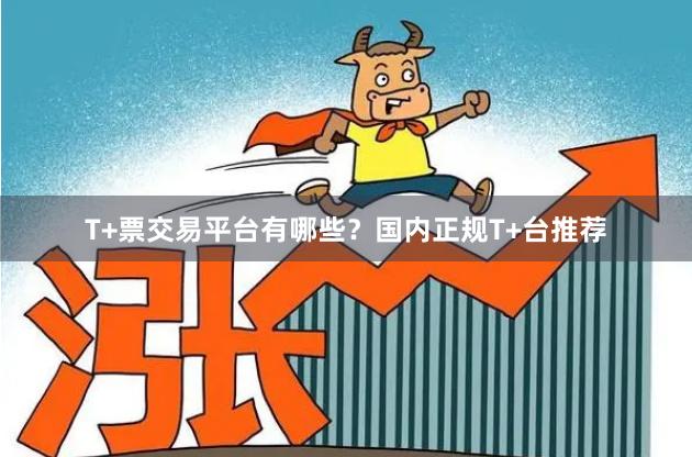 T+票交易平台有哪些?国内正规T+台推荐