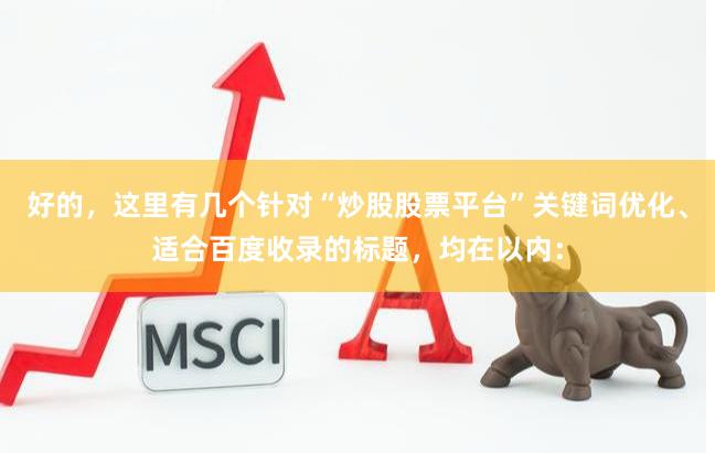 好的,这里有几个针对“炒股股票平台”关键词优化、适合百度收录的标题,均在以内:
