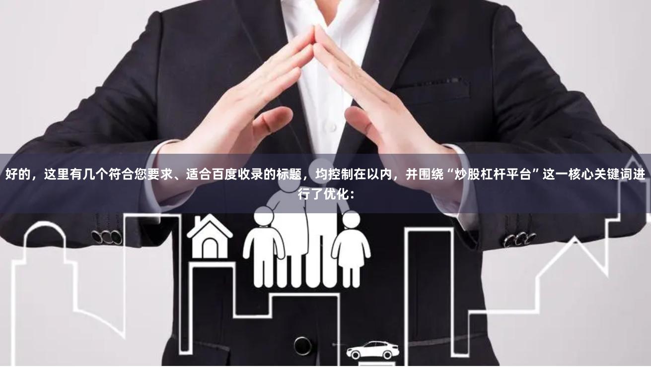 好的，这里有几个符合您要求、适合百度收录的标题，均控制在以内，并围绕“炒股杠杆平台”这一核心关键词进行了优化：