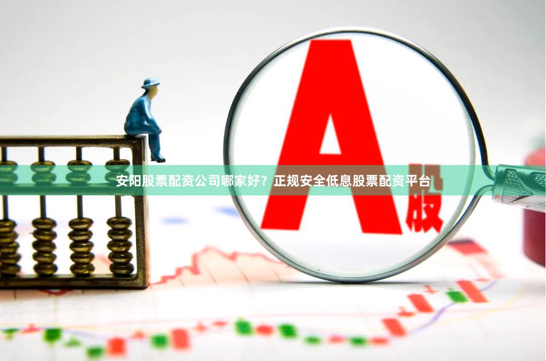 安阳股票配资公司哪家好?正规安全低息股票配资平台