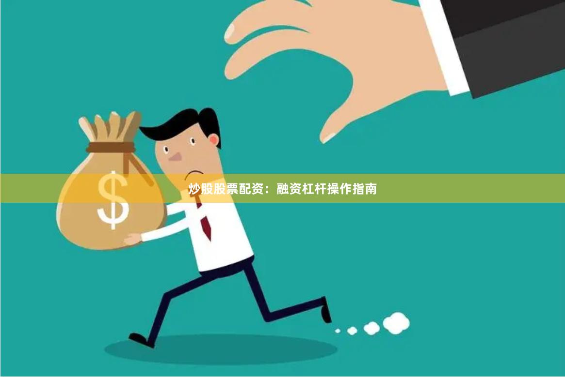 炒股股票配资：融资杠杆操作指南