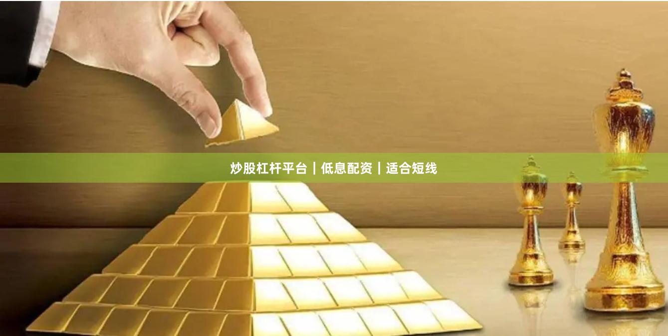 炒股杠杆平台｜低息配资｜适合短线