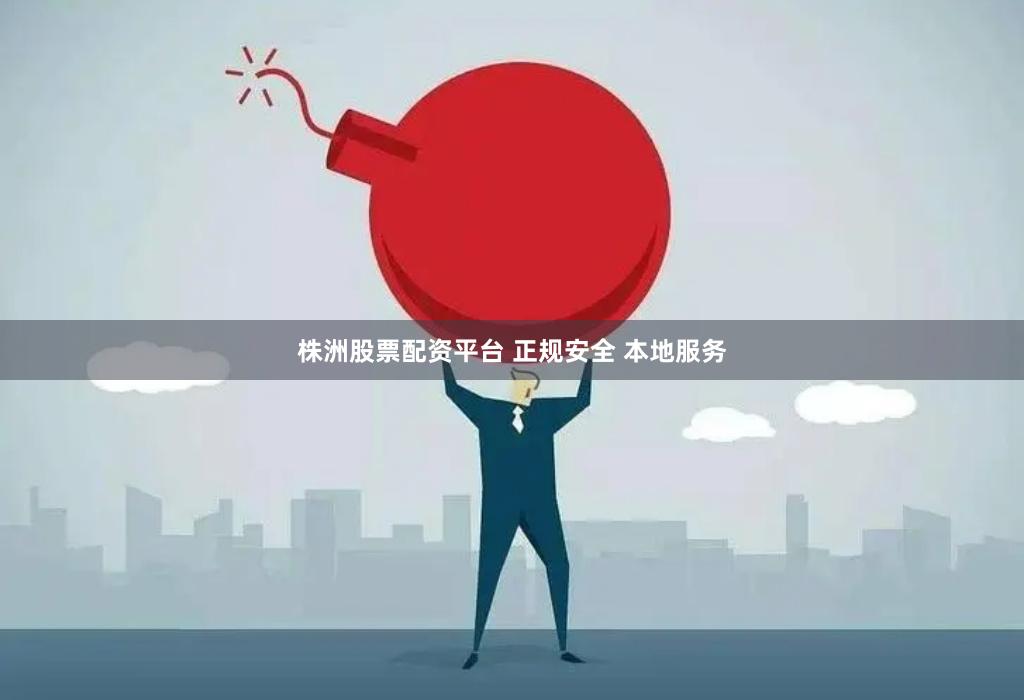 株洲股票配资平台 正规安全 本地服务