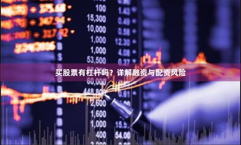 买股票有杠杆吗？详解融资与配资风险