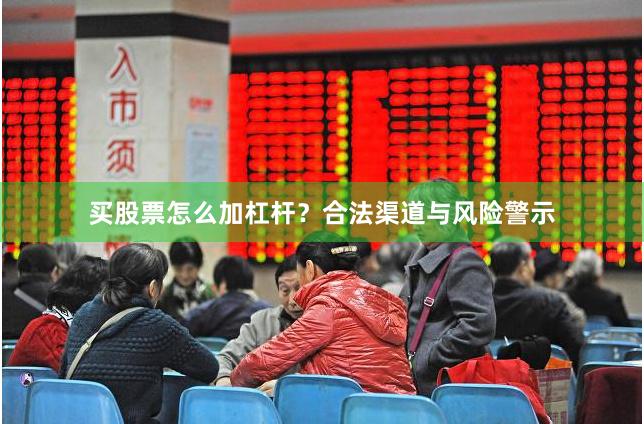 买股票怎么加杠杆？合法渠道与风险警示