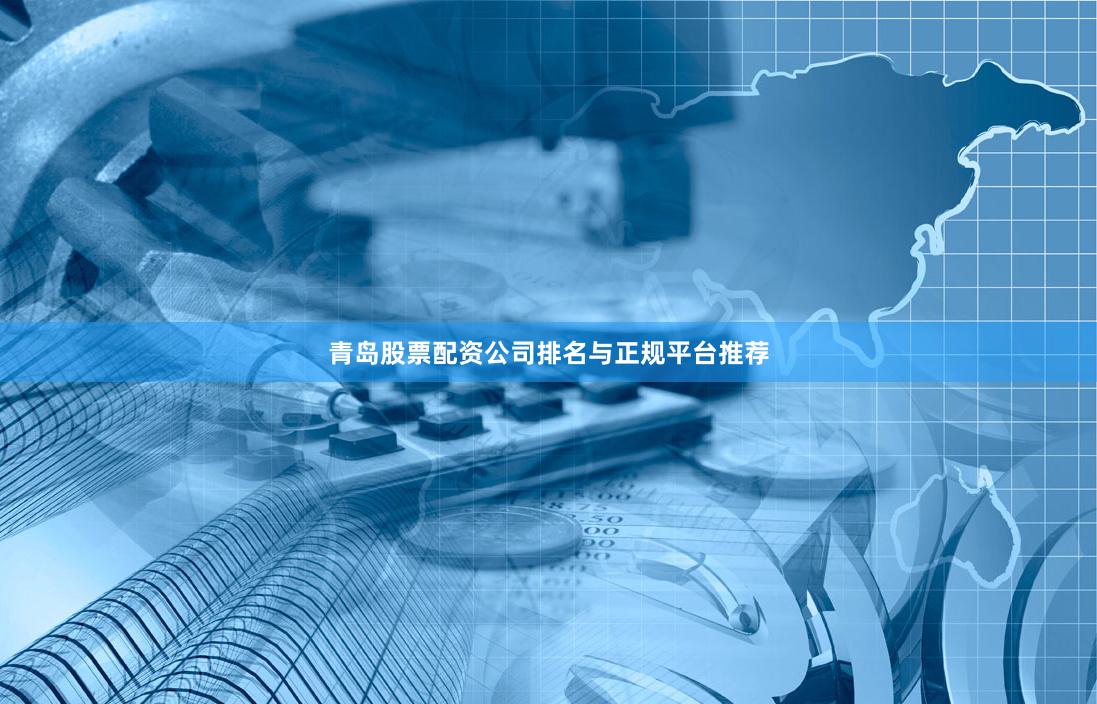 青岛股票配资公司排名与正规平台推荐