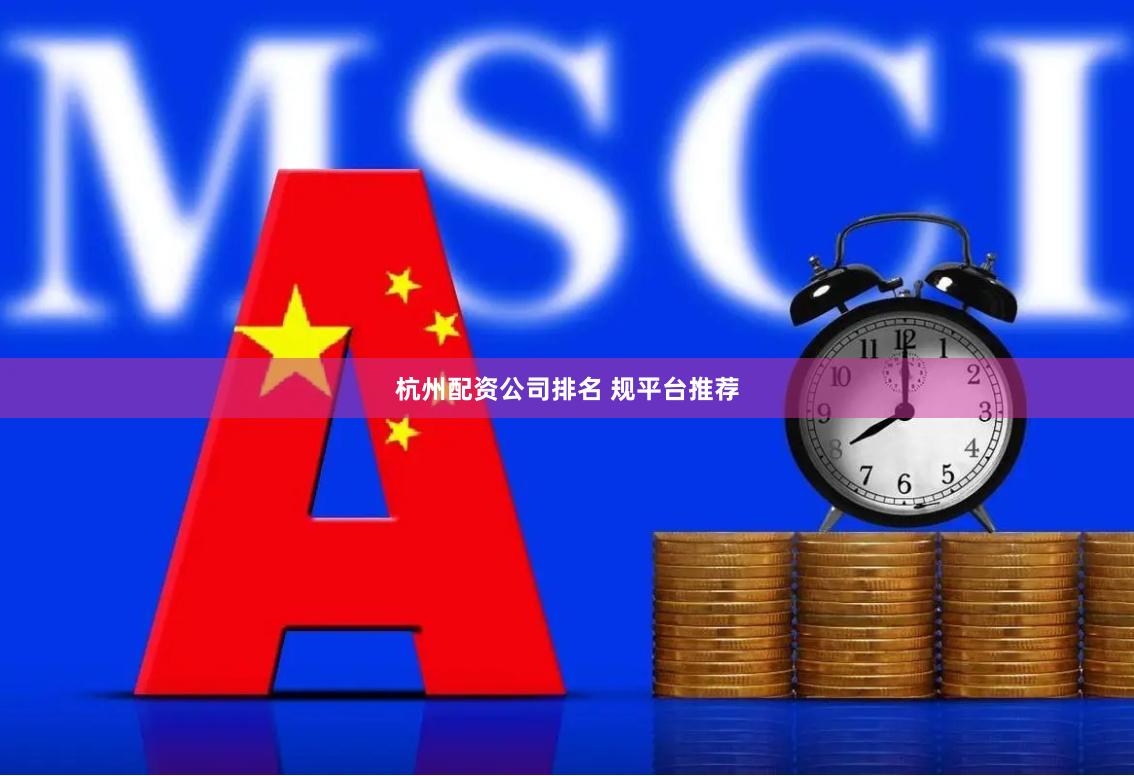 杭州配资公司排名 规平台推荐