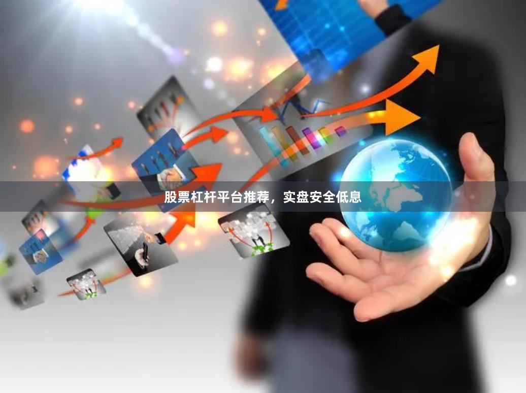 股票杠杆平台推荐，实盘安全低息