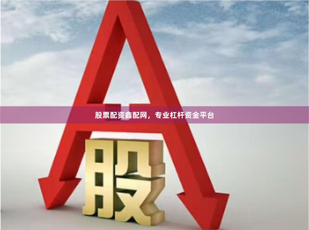 股票配资鑫配网，专业杠杆资金平台