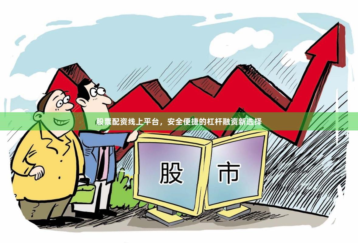 股票配资线上平台，安全便捷的杠杆融资新选择