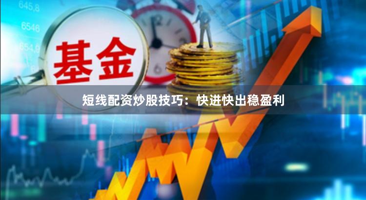 短线配资炒股技巧：快进快出稳盈利