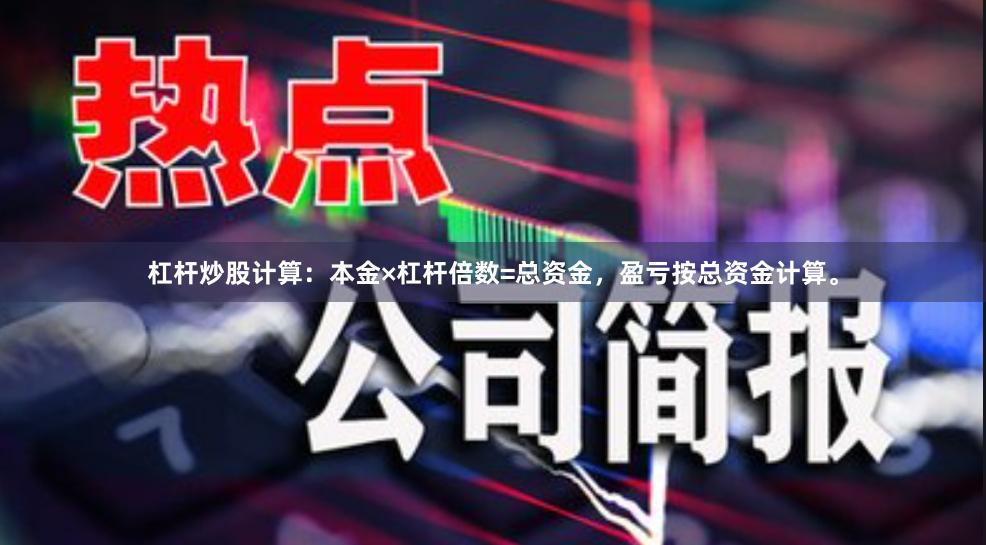杠杆炒股计算：本金×杠杆倍数=总资金，盈亏按总资金计算。