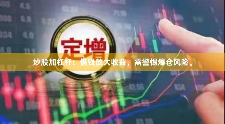 炒股加杠杆:借钱放大收益,需警惕爆仓风险。