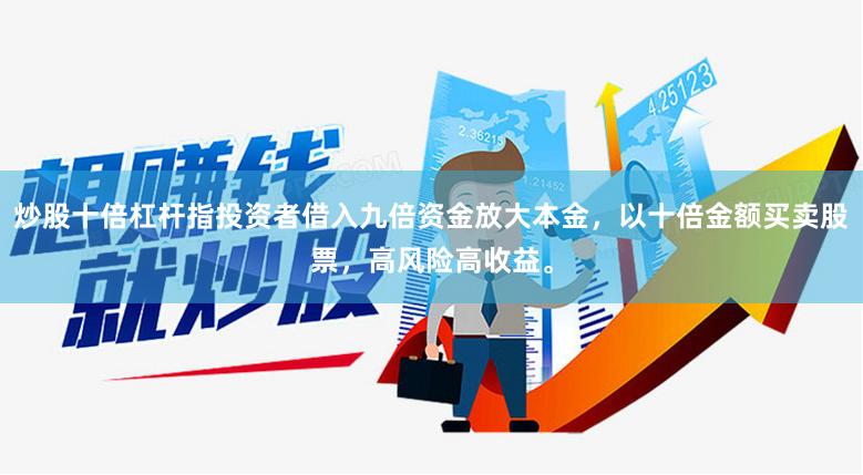 炒股十倍杠杆指投资者借入九倍资金放大本金，以十倍金额买卖股票，高风险高收益。