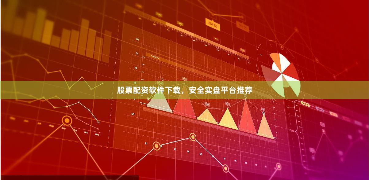 股票配资软件下载，安全实盘平台推荐