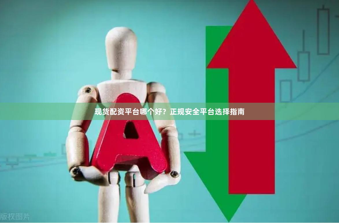 现货配资平台哪个好？正规安全平台选择指南