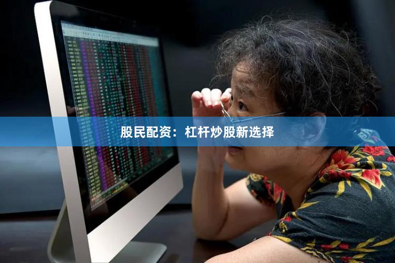 股民配资：杠杆炒股新选择