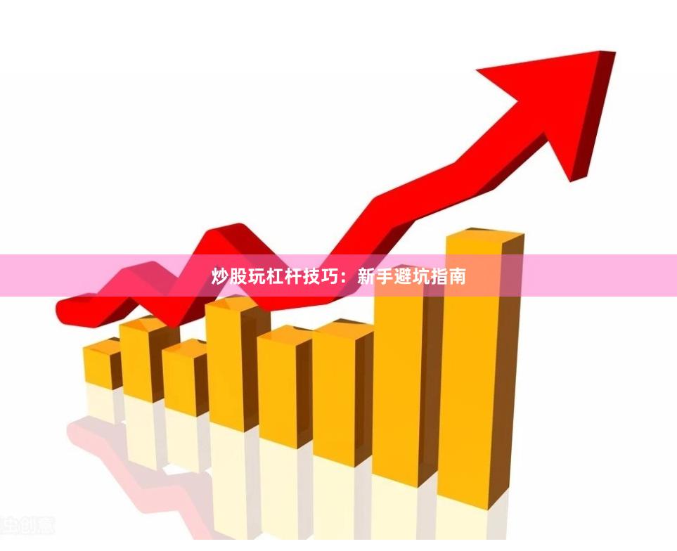 炒股玩杠杆技巧：新手避坑指南