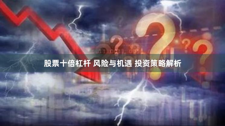 股票十倍杠杆 风险与机遇 投资策略解析