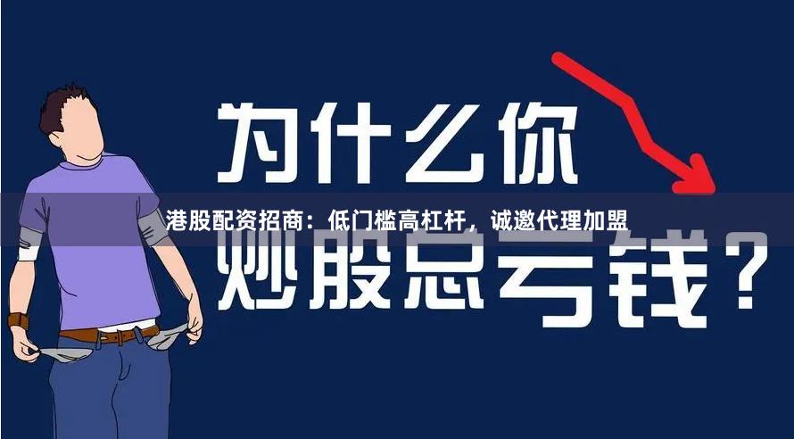 港股配资招商：低门槛高杠杆，诚邀代理加盟