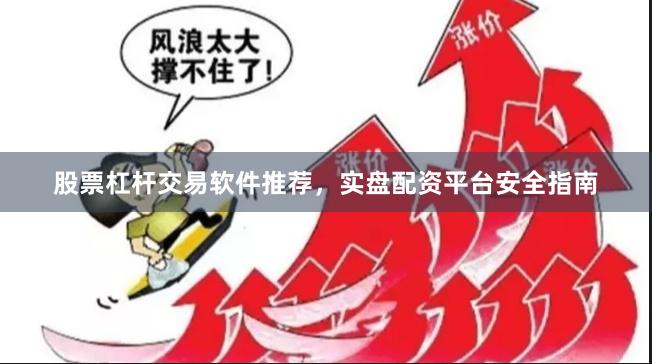 股票杠杆交易软件推荐,实盘配资平台安全指南