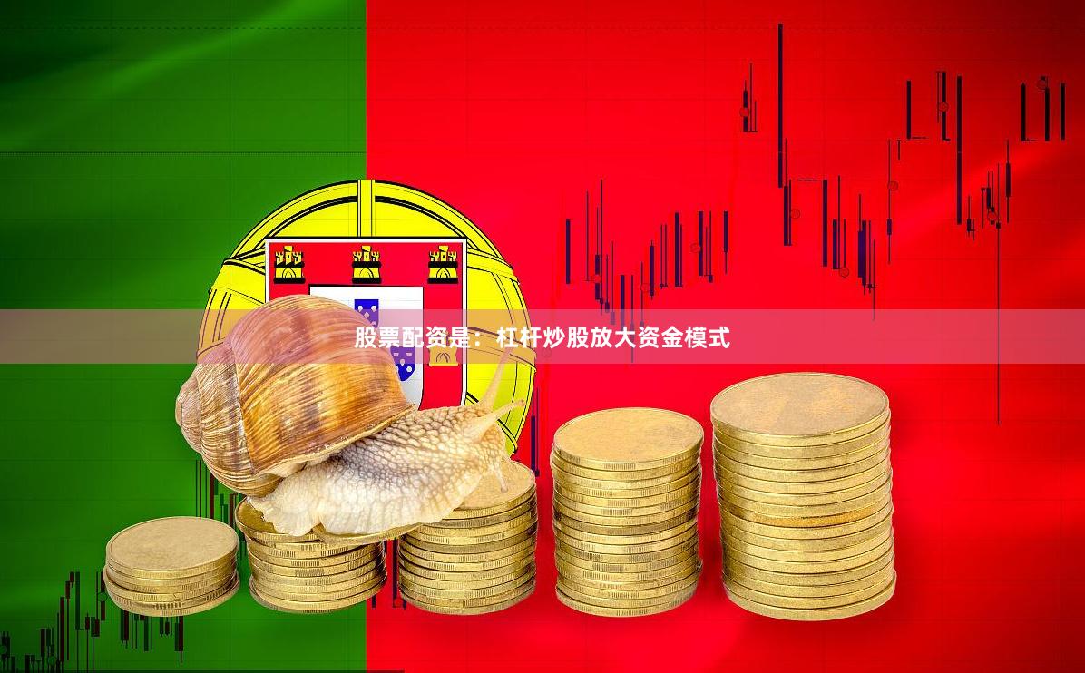 股票配资是：杠杆炒股放大资金模式